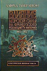 Влияние морской силы на Французскую революцию и Империю.: в 2 т. Т. 1. 1793-1802 - (Классическая военная мысль)
