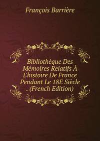 Biblioth?que Des M?moires Relatifs ? L'histoire De France Pendant Le 18E Si?cle . (French Edition)