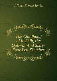 The Childhood of Ji-Shib, the Ojibwa: And Sixty-Four Pen Sketches