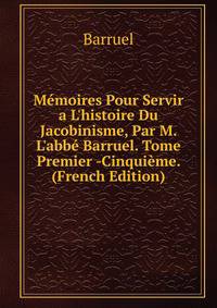 M?moires Pour Servir a L'histoire Du Jacobinisme, Par M. L'abb? Barruel. Tome Premier -Cinqui?me. (French Edition)