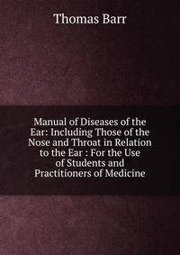 Manual of Diseases of the Ear: Including Those of the Nose and Throat in Relation to the Ear : For the Use of Students and Practitioners of Medicine