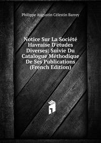 Notice Sur La Soci?t? Havraise D'?tudes Diverses: Suivie Du Catalogue M?thodique De Ses Publications (French Edition)