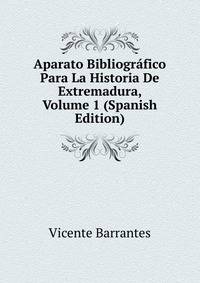 Aparato Bibliografico Para La Historia De Extremadura, Volume 1 (Spanish Edition)