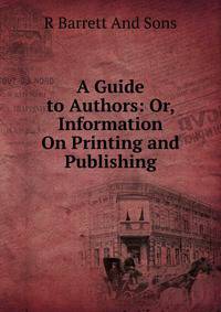 A Guide to Authors: Or, Information On Printing and Publishing