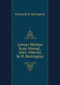 Letters Written from Abroad . 1845-1846 Ed. by R. Barrington.