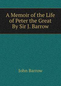 A Memoir of the Life of Peter the Great By Sir J. Barrow.
