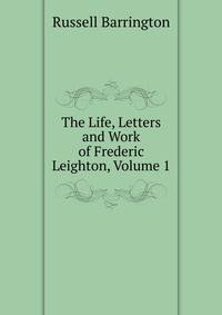 The Life, Letters and Work of Frederic Leighton, Volume 1