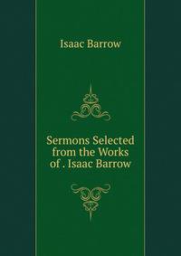 Sermons Selected from the Works of . Isaac Barrow