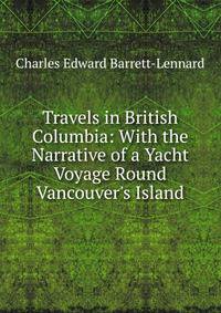 Travels in British Columbia: With the Narrative of a Yacht Voyage Round Vancouver's Island