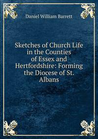 Sketches of Church Life in the Counties of Essex and Hertfordshire: Forming the Diocese of St. Albans