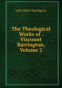 The Theological Works of . Viscount Barrington, Volume 2