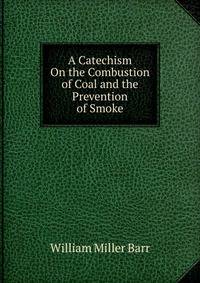 A Catechism On the Combustion of Coal and the Prevention of Smoke
