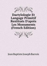 Dactylologie Et Langage Primitif Restitu?s D'apr?s Les Monuments (French Edition)