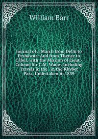 Journal of a March from Delhi to Peshawur: And from Thence to Cabul, with the Mission of Lieut.-Colonel Sir C.M. Wade . Including Travels in the . in the Khyber Pass, Undertaken in 1839