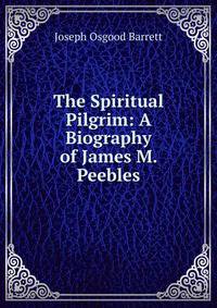 The Spiritual Pilgrim: A Biography of James M. Peebles