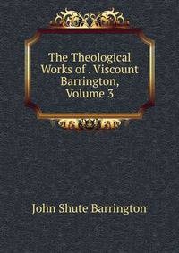 The Theological Works of . Viscount Barrington, Volume 3