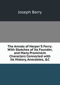 The Annals of Harper'S Ferry: With Sketches of Its Founder, and Many Prominent Characters Connected with Its History, Anecdotes, &amp;C