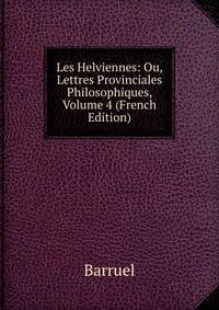 Les Helviennes: Ou, Lettres Provinciales Philosophiques, Volume 4 (French Edition)