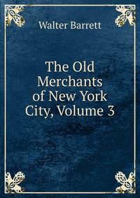 The Old Merchants of New York City, Volume 3