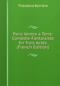 Paris Ventre a Terre: Comedie-Fantaisiste En Trois Actes (French Edition)