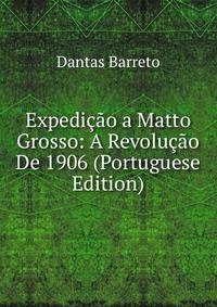 Expedicao a Matto Grosso: A Revolucao De 1906 (Portuguese Edition)
