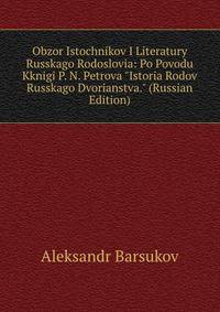 Obzor Istochnikov I Literatury Russkago Rodoslovia: Po Povodu Kknigi P. N. Petrova "Istoria Rodov Russkago Dvorianstva." (Russian Edition)