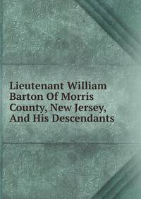 Lieutenant William Barton Of Morris County, New Jersey, And His Descendants