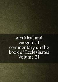 A critical and exegetical commentary on the book of Ecclesiastes Volume 21