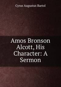 Amos Bronson Alcott, His Character: A Sermon