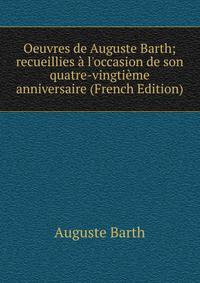 Oeuvres de Auguste Barth; recueillies ? l'occasion de son quatre-vingti?me anniversaire (French Edition)