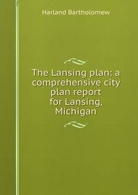The Lansing plan: a comprehensive city plan report for Lansing, Michigan