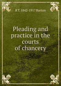 Pleading and practice in the courts of chancery