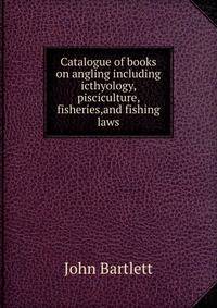 Catalogue of books on angling including icthyology, pisciculture, fisheries,and fishing laws
