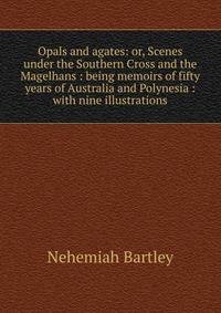 Opals and agates: or, Scenes under the Southern Cross and the Magelhans : being memoirs of fifty years of Australia and Polynesia : with nine illustrations