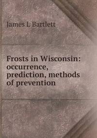 Frosts in Wisconsin: occurrence, prediction, methods of prevention