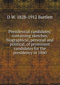 Presidential candidates; containing sketches, biographical, personal and political, of prominent candidates for the presidency in 1860