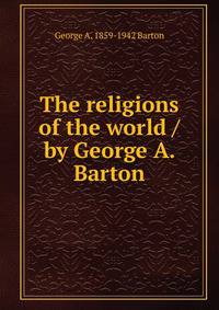 The religions of the world / by George A. Barton