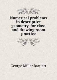 Numerical problems in descriptive geometry, for class and drawing room practice