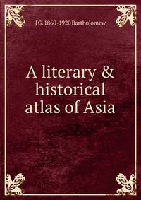A literary &amp; historical atlas of Asia