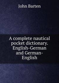 A complete nautical pocket dictionary. English-German and German-English