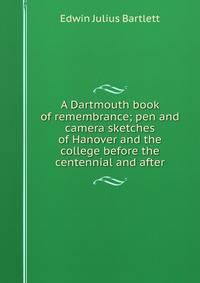 A Dartmouth book of remembrance; pen and camera sketches of Hanover and the college before the centennial and after