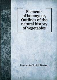 Elements of botany: or, Outlines of the natural history of vegetables