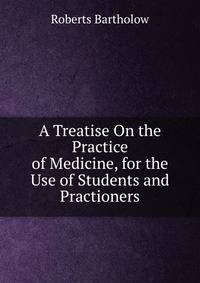 A Treatise On the Practice of Medicine, for the Use of Students and Practioners
