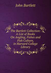 The Bartlett Collection: A List of Books On Angling, Fishes and Fish Culture, in Harvard College Library