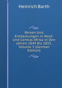 Reisen Und Entdeckungen in Nord- Und Central-Afrika in Den Jahren 1849 Bis 1855, Volume 5 (German Edition)