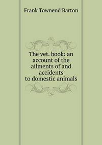 The vet. book: an account of the ailments of and accidents to domestic animals