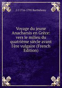 Voyage du jeune Anacharsis en Gr?ce: vers le milieu du quatri?me si?cle avant l'?re vulgaire (French Edition)