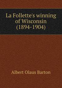 La Follette's winning of Wisconsin (1894-1904)