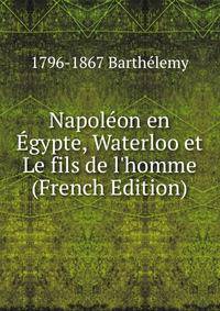 Napol?on en ?gypte, Waterloo et Le fils de l'homme (French Edition)