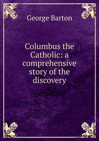 Columbus the Catholic: a comprehensive story of the discovery